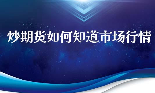 炒期货如何知道市场行情_https://www.qdlswl.com_期货_第1张