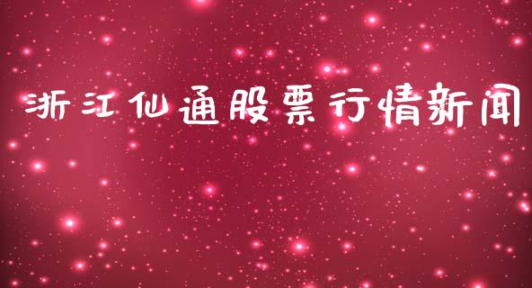 浙江仙通股票行情新闻_https://www.qdlswl.com_股票_第1张