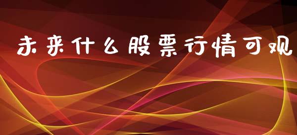 未来什么股票行情可观_https://www.qdlswl.com_股票_第1张