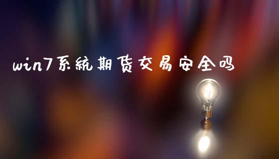 win7系统期货交易安全吗_https://www.qdlswl.com_外盘_第1张