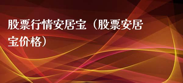 股票行情安居宝（股票安居宝价格）_https://www.qdlswl.com_外盘_第1张