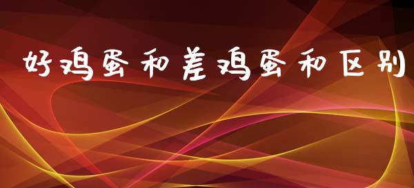 好鸡蛋和差鸡蛋和区别_https://www.qdlswl.com_期货_第1张