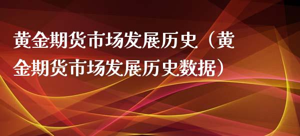 黄金期货市场发展历史（黄金期货市场发展历史数据）_https://www.qdlswl.com_期货_第1张