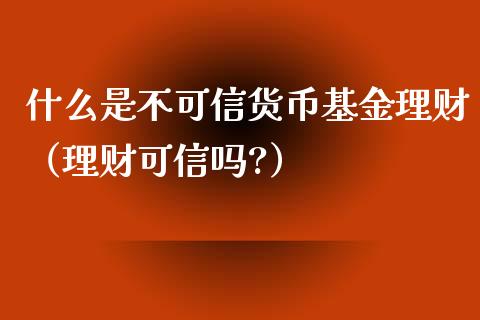 什么是不可信货币基金理财（理财可信吗?）_https://www.qdlswl.com_基金_第1张