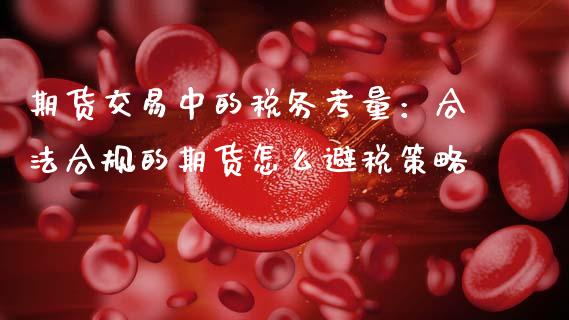 期货交易中的税务考量：合法合规的期货怎么避税策略_https://www.qdlswl.com_股指_第1张