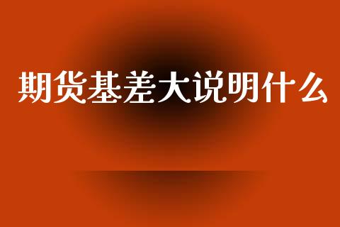 期货基差大说明什么_https://www.qdlswl.com_股指_第1张