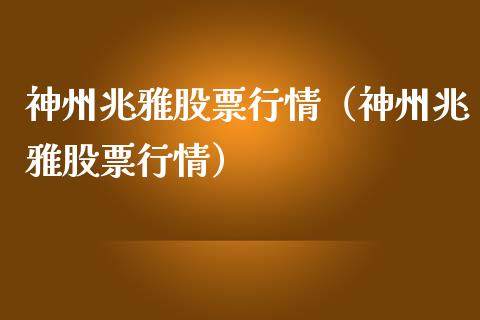 神州兆雅股票行情（神州兆雅股票行情）_https://www.qdlswl.com_内盘_第1张