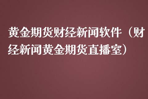 黄金期货财经新闻软件（财经新闻黄金期货直播室）_https://www.qdlswl.com_期货_第1张