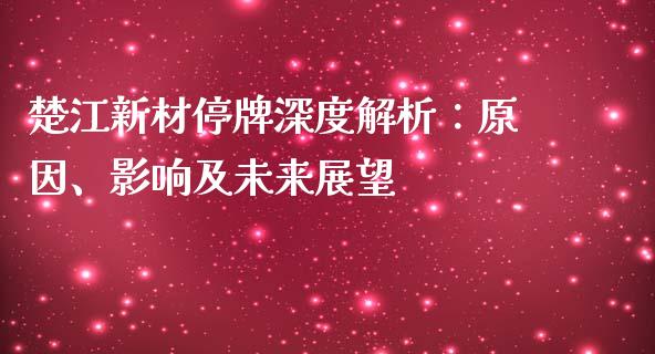 楚江新材停牌深度解析：原因、影响及未来展望_https://www.qdlswl.com_股票_第1张