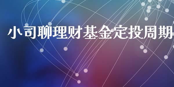 小司聊理财基金定投周期_https://www.qdlswl.com_理财_第1张