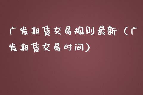 广发期货交易规则最新（广发期货交易时间）_https://www.qdlswl.com_期货_第1张