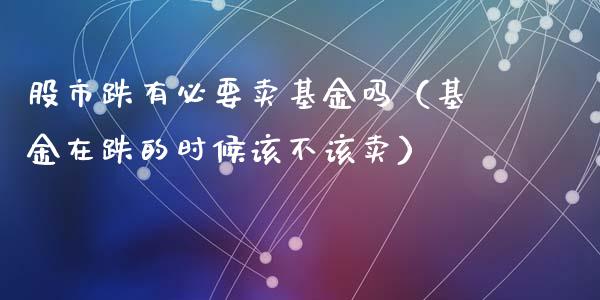 股市跌有必要卖基金吗（基金在跌的时候该不该卖）_https://www.qdlswl.com_理财_第1张