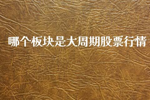 哪个板块是大周期股票行情_https://www.qdlswl.com_外盘_第1张