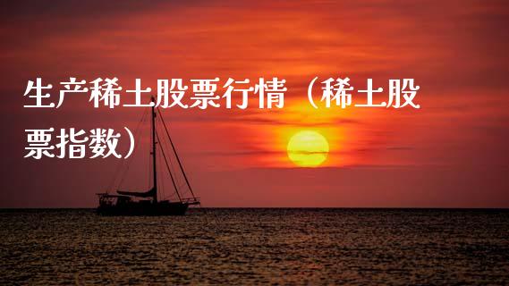 生产稀土股票行情（稀土股票指数）_https://www.qdlswl.com_内盘_第1张