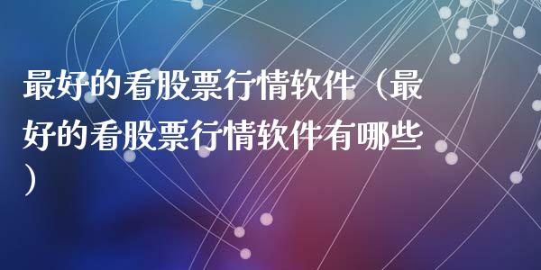 最好的看股票行情软件（最好的看股票行情软件有哪些）_https://www.qdlswl.com_内盘_第1张