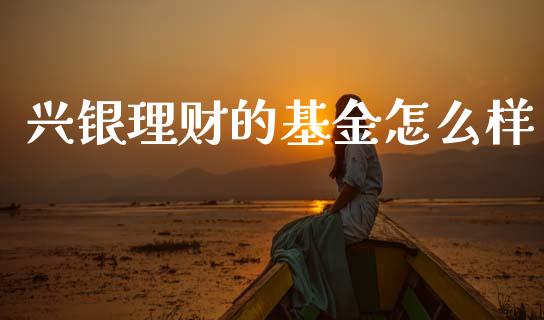 兴银理财的基金怎么样_https://www.qdlswl.com_基金_第1张