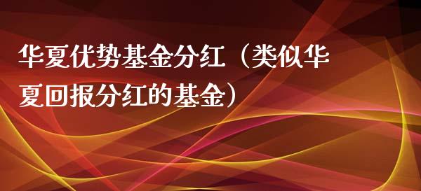 华夏优势基金分红（类似华夏回报分红的基金）_https://www.qdlswl.com_理财_第1张