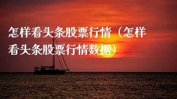 怎样看头条股票行情（怎样看头条股票行情数据）_https://www.qdlswl.com_内盘_第1张