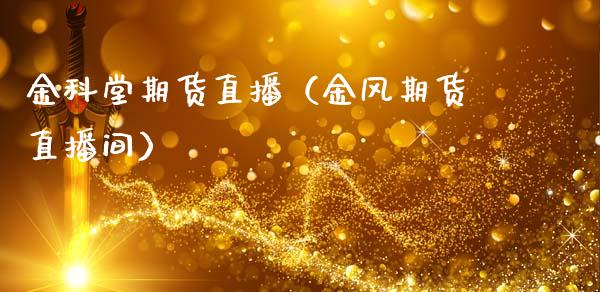 金科堂期货直播（金风期货直播间）_https://www.qdlswl.com_直播_第1张