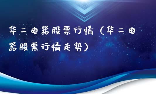 华二电器股票行情（华二电器股票行情走势）_https://www.qdlswl.com_内盘_第1张