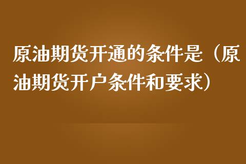 原油期货开通的条件是（原油期货开户条件和要求）_https://www.qdlswl.com_期货_第1张