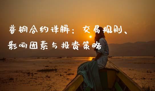 普铜合约详解：交易规则、影响因素与投资策略_https://www.qdlswl.com_直播_第1张