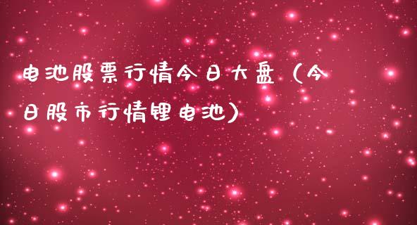 电池股票行情今日大盘（今日股市行情锂电池）_https://www.qdlswl.com_外盘_第1张