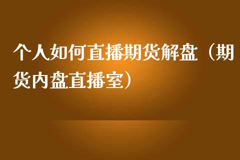 个人如何直播期货解盘（期货内盘直播室）_https://www.qdlswl.com_直播_第1张