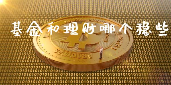 基金和理财哪个稳些_https://www.qdlswl.com_基金_第1张