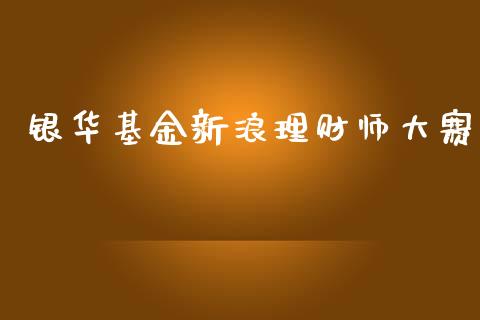 银华基金新浪理财师大赛_https://www.qdlswl.com_基金_第1张
