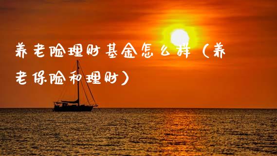 养老险理财基金怎么样（养老保险和理财）_https://www.qdlswl.com_理财_第1张