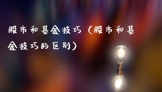 股市和基金技巧（股市和基金技巧的区别）_https://www.qdlswl.com_理财_第1张