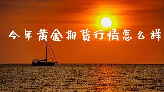 今年黄金期货行情怎么样_https://www.qdlswl.com_股指_第1张