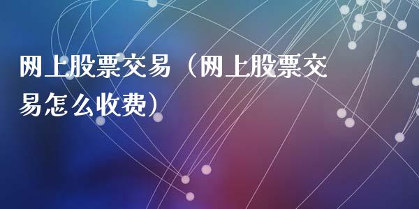 网上股票交易（网上股票交易怎么收费）_https://www.qdlswl.com_股票_第1张