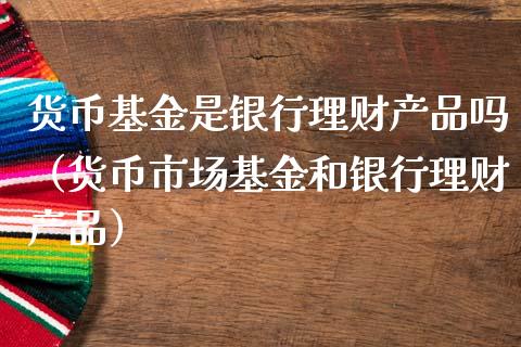 货币基金是银行理财产品吗（货币市场基金和银行理财产品）_https://www.qdlswl.com_理财_第1张