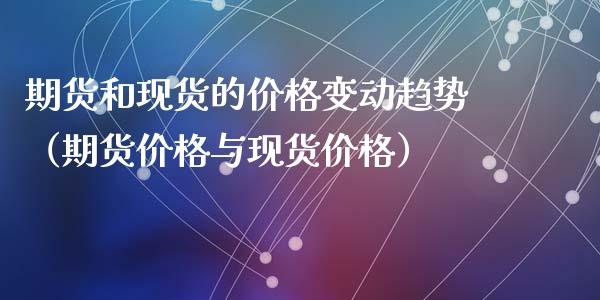 期货和现货的价格变动趋势(期货价格与现货价格)_股指_第1张_青岛财经网 期货和现货的价格变动趋势(期货价格与现货价格)_https://www.qdlswl.com_股指_第1张