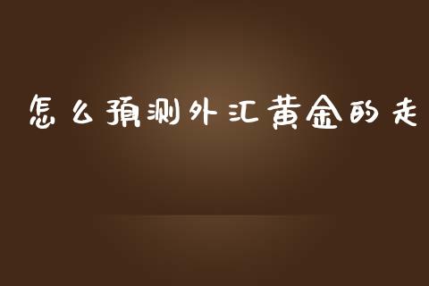 怎么预测外汇黄金的走_https://www.qdlswl.com_股指_第1张