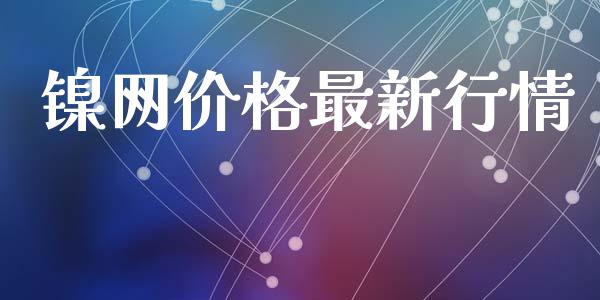 镍网价格最新行情_https://www.qdlswl.com_期货_第1张