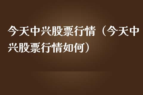 今天中兴股票行情（今天中兴股票行情如何）_https://www.qdlswl.com_外盘_第1张