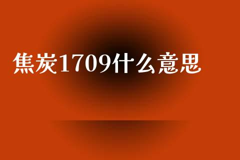 焦炭1709什么意思_https://www.qdlswl.com_外盘_第1张