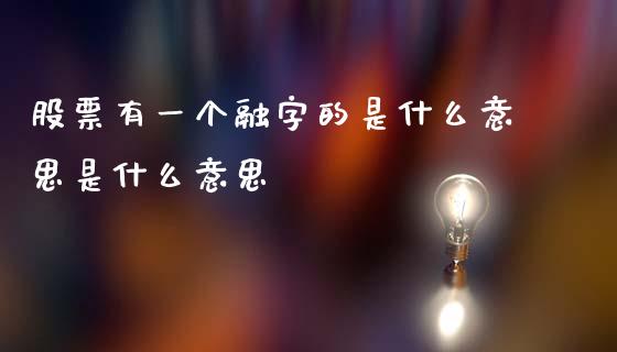 股票有一个融字的是什么意思是什么意思_https://www.qdlswl.com_直播_第1张