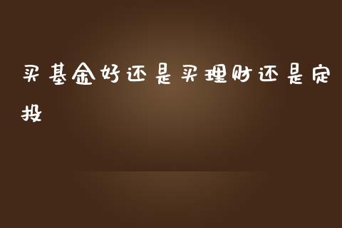 买基金好还是买理财还是定投_https://www.qdlswl.com_基金_第1张