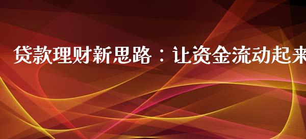 贷款理财新思路：让资金流动起来_https://www.qdlswl.com_外盘_第1张