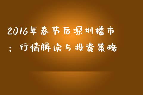 2016年春节后深圳楼市：行情解读与投资策略_https://www.qdlswl.com_股指_第1张