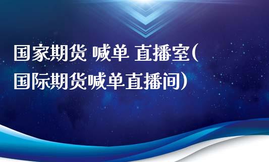 国家期货 喊单 直播室(国际期货喊单直播间)_https://www.qdlswl.com_股指_第1张