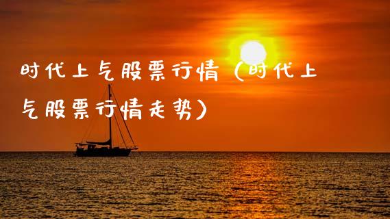 时代上气股票行情（时代上气股票行情走势）_https://www.qdlswl.com_内盘_第1张