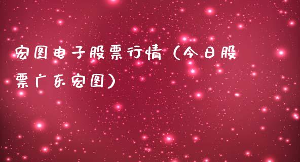 宏图电子股票行情（今日股票广东宏图）_https://www.qdlswl.com_外盘_第1张