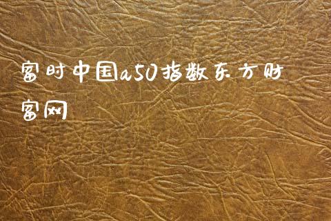 富时中国a50指数东方财富网_https://www.qdlswl.com_股指_第1张