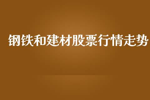 钢铁和建材股票行情走势_https://www.qdlswl.com_股票_第1张