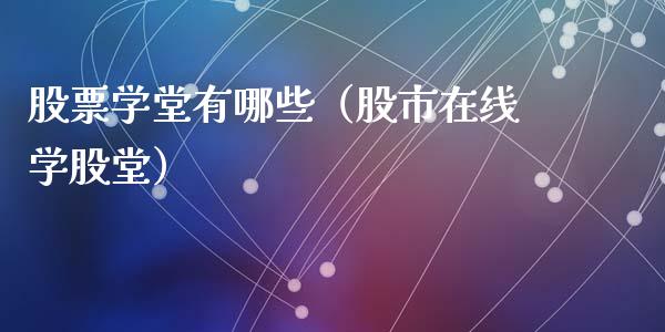 股票学堂有哪些（股市在线学股堂）_https://www.qdlswl.com_股票_第1张
